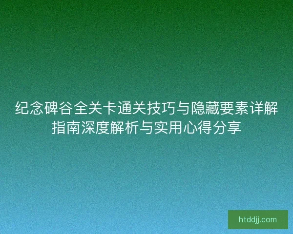 纪念碑谷全关卡通关技巧与隐藏要素详解指南深度解析与实用心得分享