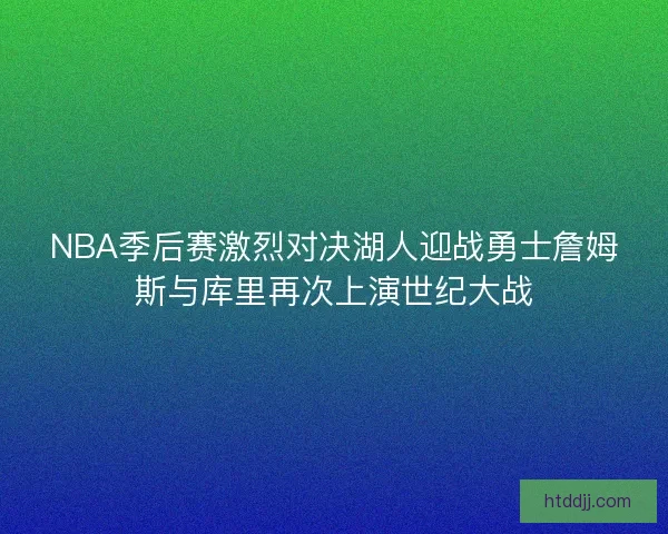 NBA季后赛激烈对决湖人迎战勇士詹姆斯与库里再次上演世纪大战