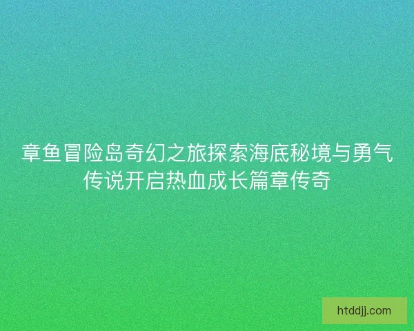 章鱼冒险岛奇幻之旅探索海底秘境与勇气传说开启热血成长篇章传奇