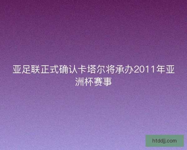 亚足联正式确认卡塔尔将承办2011年亚洲杯赛事